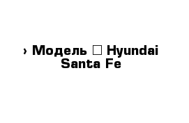  › Модель ­ Hyundai Santa Fe